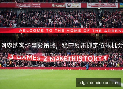 阿森纳客场拿分策略，稳守反击抓定位球机会